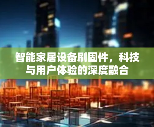 智能家居设备刷固件，科技与用户体验的深度融合