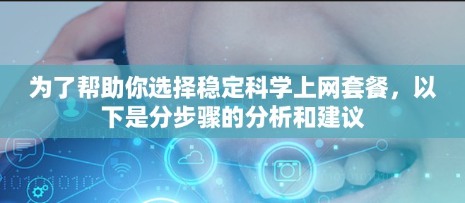 为了帮助你选择稳定科学上网套餐，以下是分步骤的分析和建议