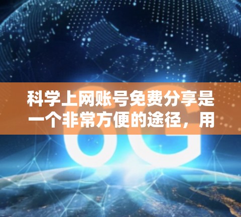 科学上网账号免费分享是一个非常方便的途径，用户可以根据自己的需求选择合适的平台。以下是一些免费分享科学资源的平台推荐