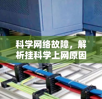 科学网络故障，解析挂科学上网原因与解决方案
