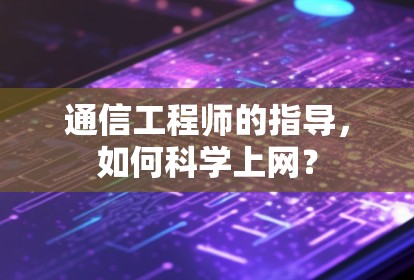 通信工程师的指导，如何科学上网？