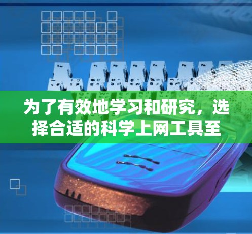 为了有效地学习和研究，选择合适的科学上网工具至关重要。以下是一些推荐的工具及其使用建议