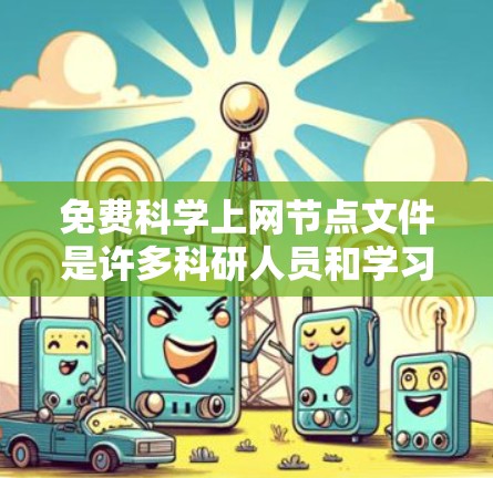 免费科学上网节点文件是许多科研人员和学习者常用的资源。以下是一些可靠的免费科学在线资源