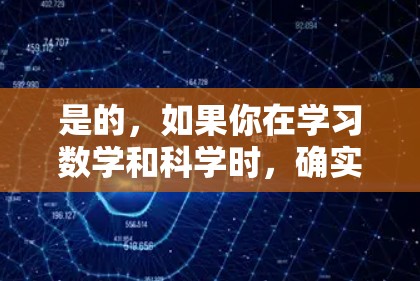 是的，如果你在学习数学和科学时，确实需要科学上网。科学上网可以帮助你获取丰富的学习资源，解决复杂的计算问题，以及更好地理解学术内容。以下是一些科学上网的建议和资源推荐