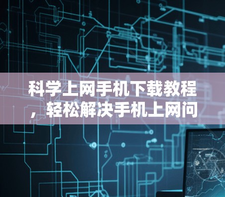 科学上网手机下载教程，轻松解决手机上网问题