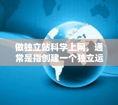 做独立站科学上网，通常是指创建一个独立运营的科学信息网站，而不是指依靠商业网站或广告进行推广。独立站科学上网平台通常具有以下特点
