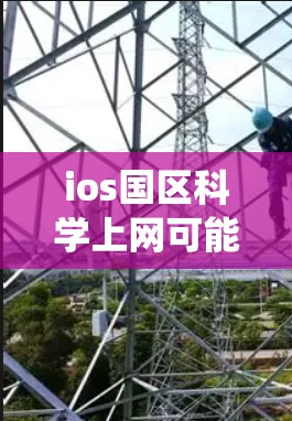 ios国区科学上网可能是指在iOS系统下进行科学计算或学习。iOS系统本身是一个强大的计算工具，提供了多种功能，包括科学计算工具、文件管理、日期和时间处理等。以下是一些可能涉及的方面