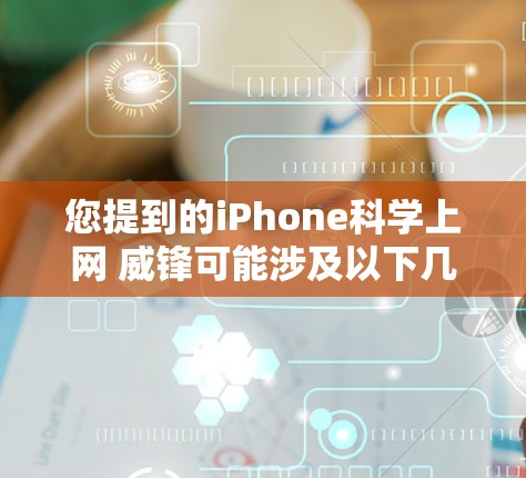 您提到的iPhone科学上网 威锋可能涉及以下几个方面