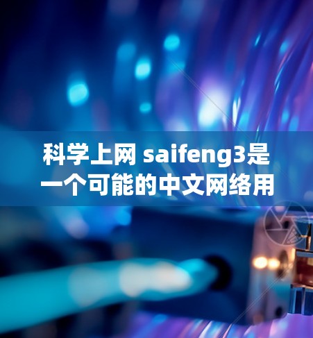 科学上网 saifeng3是一个可能的中文网络用语，具体含义取决于上下文。以下是一些可能的解释