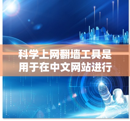 科学上网翻墙工具是用于在中文网站进行科学计算和分析的工具。以下是一些常见的下载方式和推荐网站