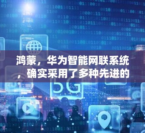 鸿蒙，华为智能网联系统，确实采用了多种先进的科学上网技术，以提升其在复杂计算和数据处理方面的效率。以下是对鸿蒙在科学上网方面的详细说明
