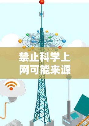 禁止科学上网可能来源于对科学传播环境、健康、安全、监督和文化背景等多种因素的综合考虑。以下是对这一问题的详细分析和结论