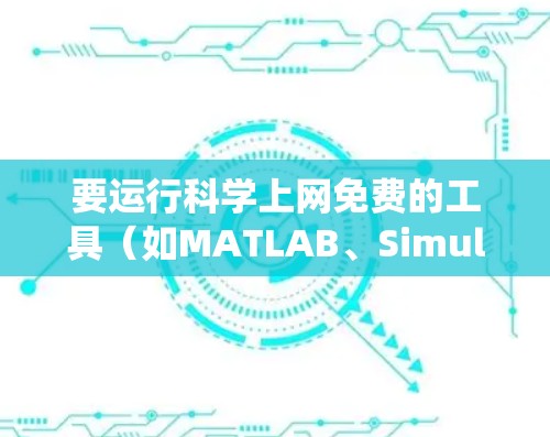 要运行科学上网免费的工具（如MATLAB、Simulink等）通常需要通过安装软件或使用预装的系统工具。以下是具体的解决方案