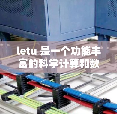 letu 是一个功能丰富的科学计算和数据分析网站，旨在帮助用户进行数学计算、物理计算、化学计算等，同时提供在线图表和图形工具。以下是对letu的详细介绍
