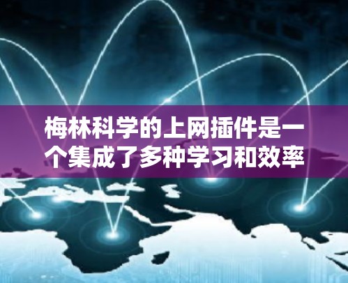 梅林科学的上网插件是一个集成了多种学习和效率优化功能的工具，旨在帮助用户提高学习和工作效果。以下是关于梅林科学插件的详细步骤指南，帮助您理解和使用该插件