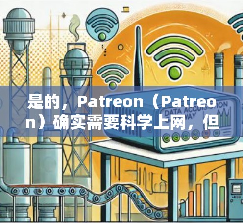 是的，Patreon（Patreon）确实需要科学上网，但具体需求取决于用户的使用场景和项目类型。以下是一些可能的场景和所需的科学工具