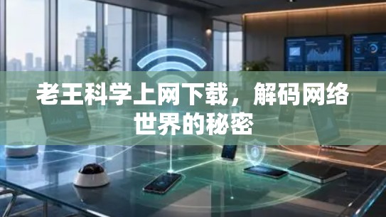 老王科学上网下载，解码网络世界的秘密