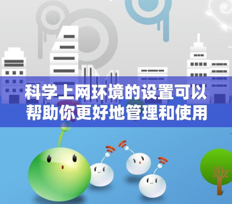 科学上网环境的设置可以帮助你更好地管理和使用科学计算器。以下是一些步骤，帮助你理解和操作科学计算器