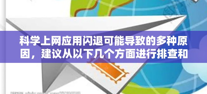科学上网应用闪退可能导致的多种原因，建议从以下几个方面进行排查和解决