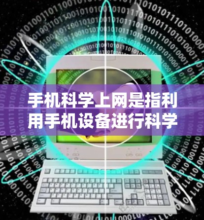 手机科学上网是指利用手机设备进行科学计算和分析的功能，广泛应用于科学计算、工程计算、数据分析等领域。以下是详细的步骤和方法