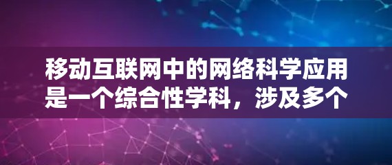 移动互联网中的网络科学应用是一个综合性学科，涉及多个领域的知识和方法。以下是对移动互联网网络科学的详细分析和总结