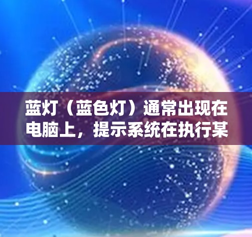 蓝灯（蓝色灯）通常出现在电脑上，提示系统在执行某个操作时出现问题。以下是解决蓝灯的步骤