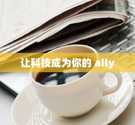 让科技成为你的 ally