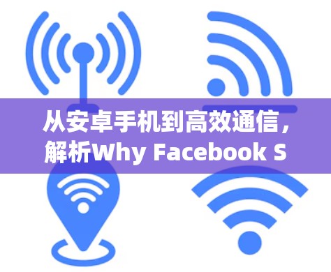 从安卓手机到高效通信，解析Why Facebook Still Needs Modernization