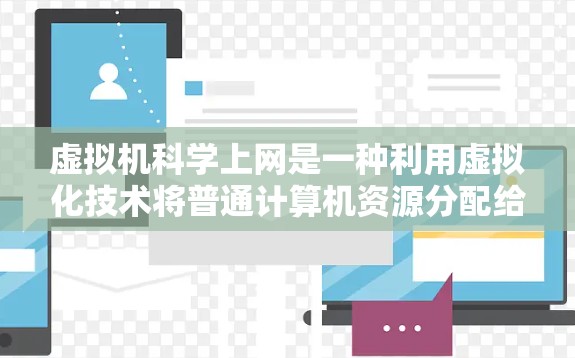 虚拟机科学上网是一种利用虚拟化技术将普通计算机资源分配给不同用户或服务的高效解决方案。以下是关于虚拟机科学上网的详细总结