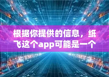 根据你提供的信息，纸飞这个app可能是一个结合了飞行元素和科学计算的工具。以下是对该应用可能的功能的详细分析