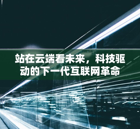 站在云端看未来，科技驱动的下一代互联网革命
