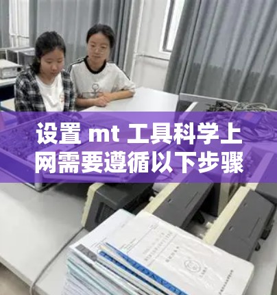 设置 mt 工具科学上网需要遵循以下步骤，确保所有设置正确无误，以确保网络服务正常访问