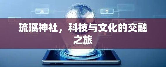 琉璃神社，科技与文化的交融之旅