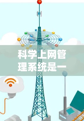 科学上网管理系统是一个多方面协同的工作平台，旨在优化科学网上的资源管理和用户使用体验。以下是对该系统的详细分析