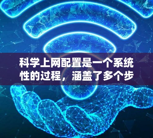 科学上网配置是一个系统性的过程，涵盖了多个步骤和技能，包括安装网络管理软件、连接到互联网、设置安全设置、使用NetBIOS、下载和安装软件、搜索和管理资源、备份和恢复。以下是对该过程的分步指南
