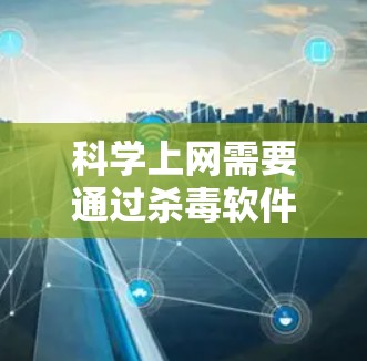 科学上网需要通过杀毒软件、防火墙和管理工具来确保安全。以下是一步步的操作指南