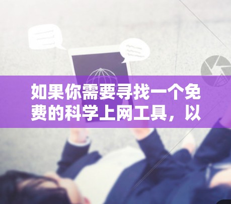 如果你需要寻找一个免费的科学上网工具，以下是一些推荐的选择，每个工具各有其适用场景