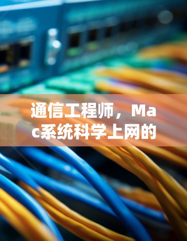 通信工程师，Mac系统科学上网的创新思路与应用案例