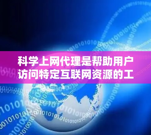 科学上网代理是帮助用户访问特定互联网资源的工具，如学术论文、在线课程和科学会议资料，同时保护用户免受网络攻击。以下是对科学上网代理的详细总结