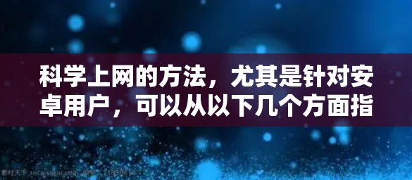 科学上网的方法，尤其是针对安卓用户，可以从以下几个方面指导