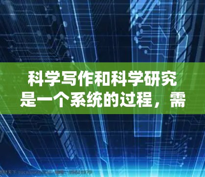 科学写作和科学研究是一个系统的过程，需要遵循科学的方法论和规范。以下是一些科学写作和科学研究的技巧