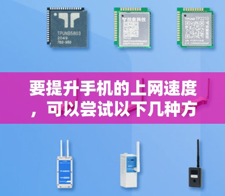 要提升手机的上网速度，可以尝试以下几种方法