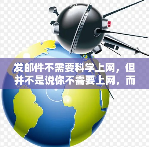 发邮件不需要科学上网，但并不是说你不需要上网，而是发送邮件时正确使用工具和格式很重要。以下是几点小技巧，帮助你更好地使用电子邮件