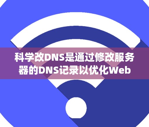 科学改DNS是通过修改服务器的DNS记录以优化Web访问性能的方法。以下是详细的步骤指南，帮助您使用OneWay DNS科学改DNS进行操作
