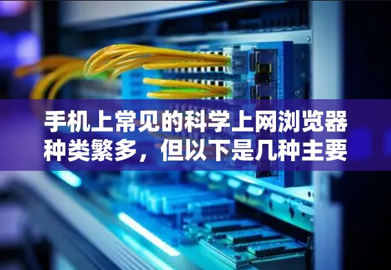手机上常见的科学上网浏览器种类繁多,但以下是几种主要的科学上网浏览器及其特点 手机上常见的科学上网浏览器种类繁多,但以下是几种主要的科学上网浏览器及其特点