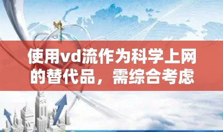 使用vd流作为科学上网的替代品，需综合考虑其功能、性能、用户界面、社区支持以及性能影响等因素。以下是逐步的建议
