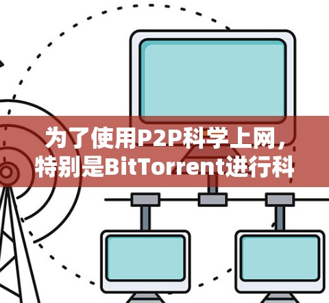 为了使用P2P科学上网，特别是BitTorrent进行科学用途，可以按照以下步骤进行