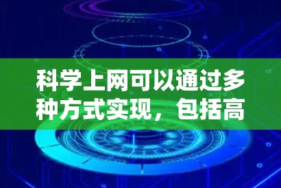 科学上网可以通过多种方式实现，包括高效使用互联网、科学数据分析和在线学习。以下是一些科学上网的方法