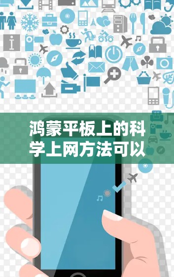 鸿蒙平板上的科学上网方法可以帮助用户更高效地访问互联网内容。以下是详细的步骤指南