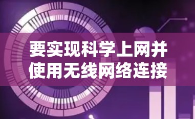 要实现科学上网并使用无线网络连接路由器，您可以按照以下步骤操作